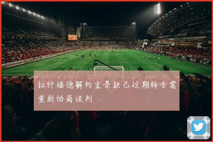 拉什福德解约金条款已过期转会需重新协商谈判