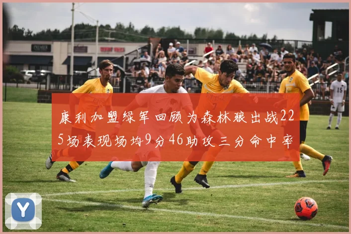 康利加盟绿军回顾为森林狼出战225场表现场均9分46助攻三分命中率412