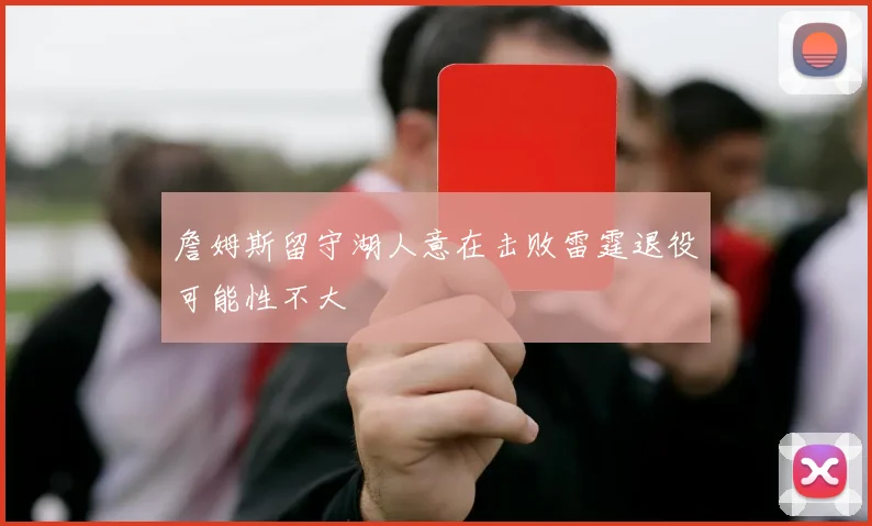 詹姆斯留守湖人意在击败雷霆退役可能性不大