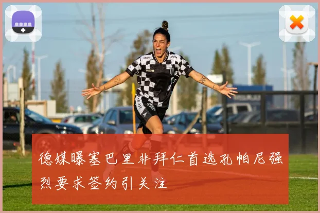 德媒曝塞巴里非拜仁首选孔帕尼强烈要求签约引关注