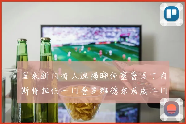 国米新门将人选揭晓何塞普马丁内斯将担任一门普罗维德尔或成二门