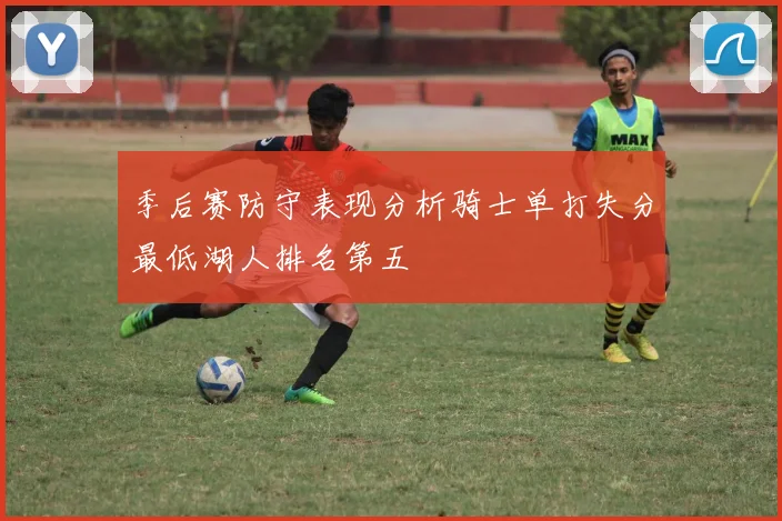 季后赛防守表现分析骑士单打失分最低湖人排名第五