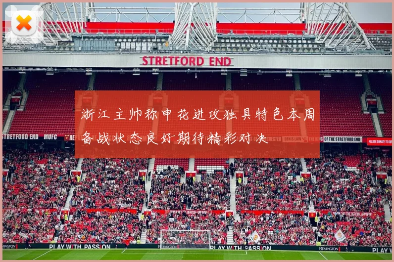 浙江主帅称申花进攻独具特色本周备战状态良好期待精彩对决