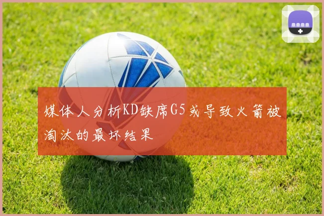媒体人分析KD缺席G5或导致火箭被淘汰的最坏结果