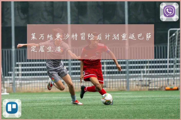 莱万结束沙特冒险后计划重返巴萨定居生活